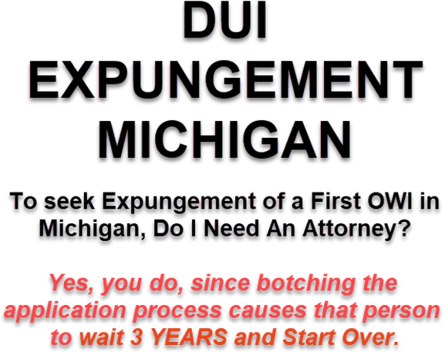 To seek DUI expungement of a first OWI in Michigan do I need an attorney? Yes, you do. Messing up the application could set you back 3 years.